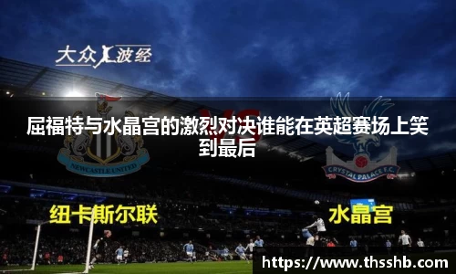 屈福特与水晶宫的激烈对决谁能在英超赛场上笑到最后