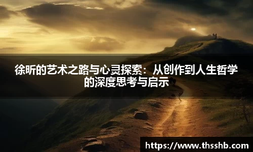 徐昕的艺术之路与心灵探索：从创作到人生哲学的深度思考与启示