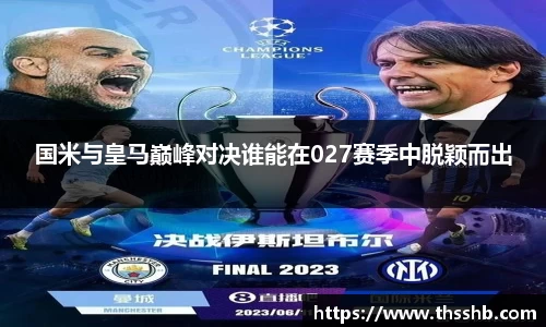 国米与皇马巅峰对决谁能在027赛季中脱颖而出