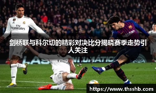 剑桥联与科尔切的精彩对决比分揭晓赛季走势引人关注