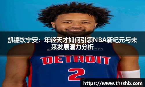凯德坎宁安：年轻天才如何引领NBA新纪元与未来发展潜力分析