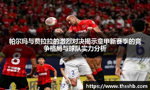 帕尔玛与费拉拉的激烈对决揭示意甲新赛季的竞争格局与球队实力分析
