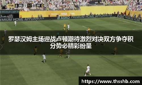 罗瑟汉姆主场迎战卢顿期待激烈对决双方争夺积分势必精彩纷呈