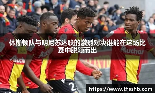 休斯顿队与明尼苏达联的激烈对决谁能在这场比赛中脱颖而出