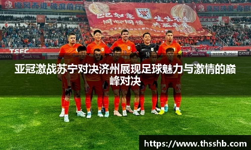 亚冠激战苏宁对决济州展现足球魅力与激情的巅峰对决