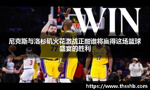 尼克斯与洛杉矶火花激战正酣谁将赢得这场篮球盛宴的胜利