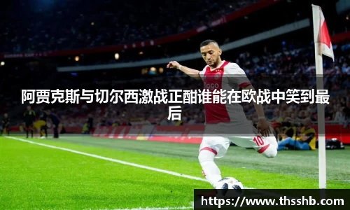阿贾克斯与切尔西激战正酣谁能在欧战中笑到最后