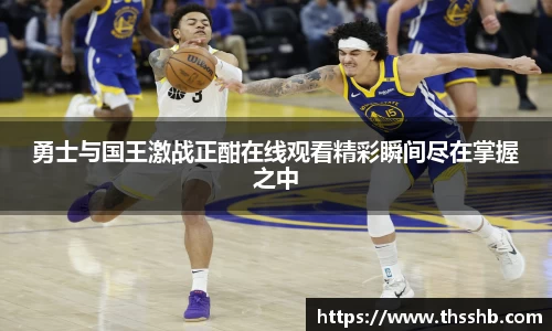 勇士与国王激战正酣在线观看精彩瞬间尽在掌握之中