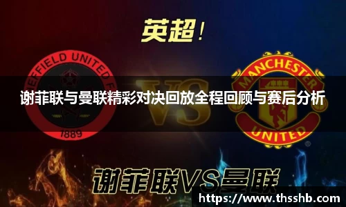 谢菲联与曼联精彩对决回放全程回顾与赛后分析