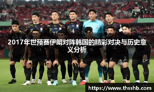 2017年世预赛伊朗对阵韩国的精彩对决与历史意义分析